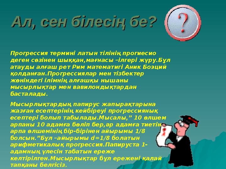 АлАл ,, сен білесің бе? сен білесің бе? Прогрессия термині латын тілінің прогиесио деген сөзінен шыққан,мағнасы –ілгері жүру.Б