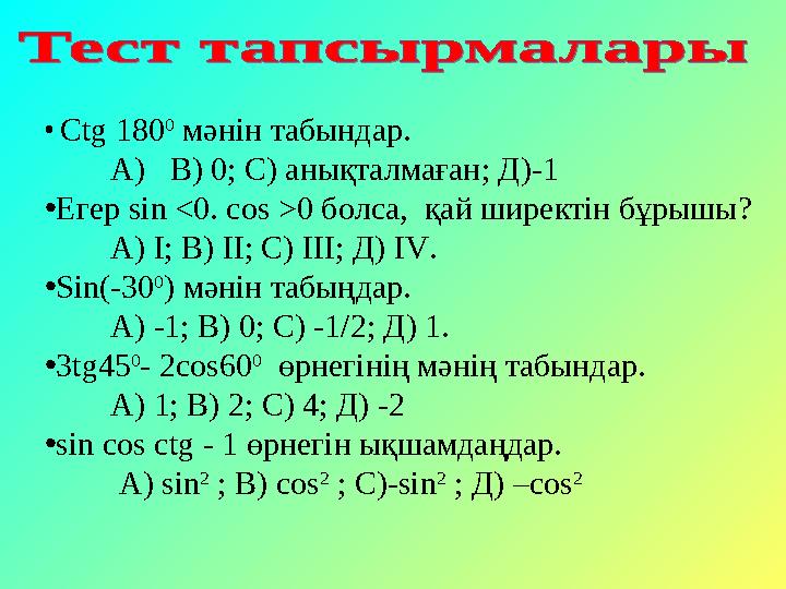 • Ctg 180 0 мәнін табындар. А) В) 0; С) анықталмаған; Д)-1 • Егер sin <0. cos >0 болса, қай ширектін бұрышы?