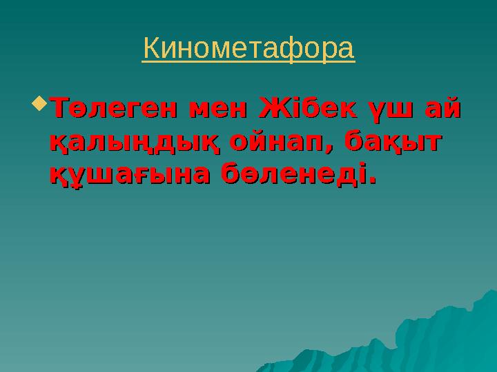 Кинометафора  Төлеген мен Жібек үш ай Төлеген мен Жібек үш ай қалыңдық ойнап, бақыт қалыңдық ойнап, бақыт құшағына бөленеді.