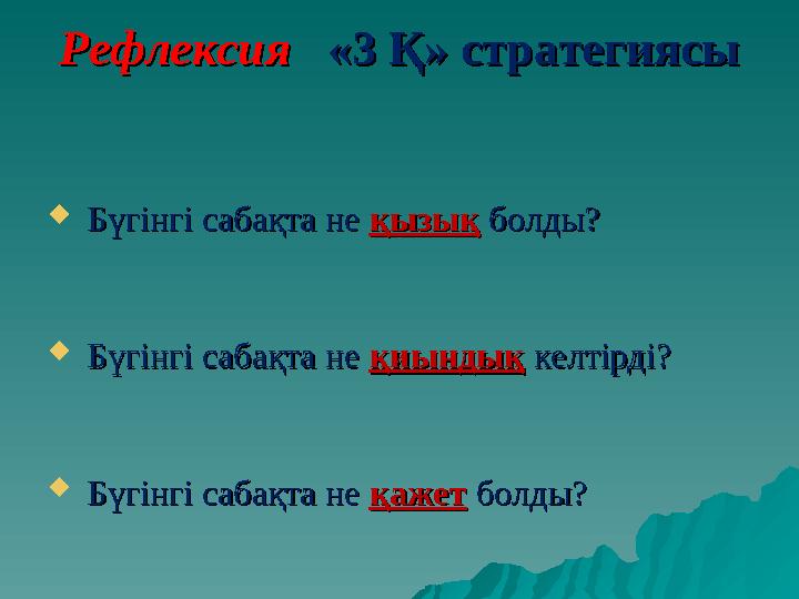 Рефлексия Рефлексия «3 Қ» стратегиясы«3 Қ» стратегиясы  Бүгінгі сабақта не Бүгінгі сабақта не қызыққызық болды