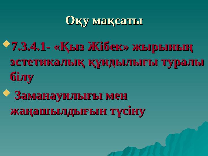 Оқу мақсатыОқу мақсаты  7.3.4.1- «Қыз Жібек» жырының 7.3.4.1- «Қыз Жібек» жырының эстетикалық құндылығы туралы эстетикалық құн