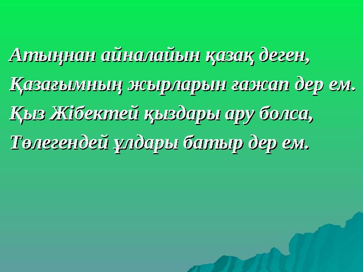 Атыңнан айналайын қазақ деген,Атыңнан айналайын қазақ деген, Қазағымның жырларын ғажап дер ем.Қазағымның жырларын ғажап дер ем.