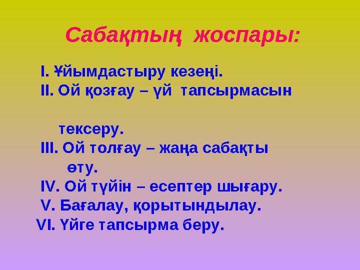 Сабақтың жоспары: I. Ұйымдастыру кезеңі. II. Ой қозғау – үй тапсырмасын тексеру. III. Ой толғау – жаңа саб