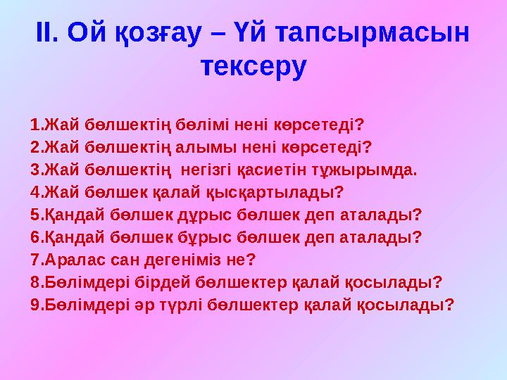 ІІ. Ой қозғау – Үй тапсырмасын тексеру 1.Жай бөлшектің бөлімі нені көрсетеді? 2.Жай бөлшектің алымы нені көрсетеді? 3.Жай бөлше