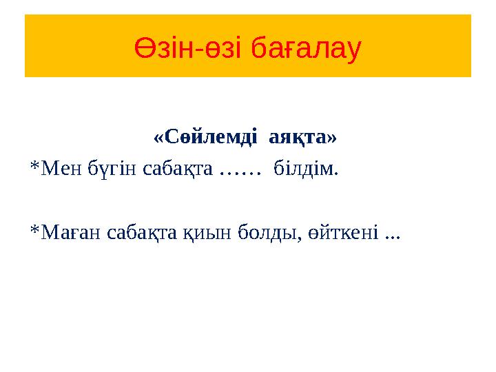 Өзін-өзі бағалау «Сөйлемді аяқта» *Мен бүгін сабақта …… білдім. *Маған сабақта қиын болды, өйткені ...