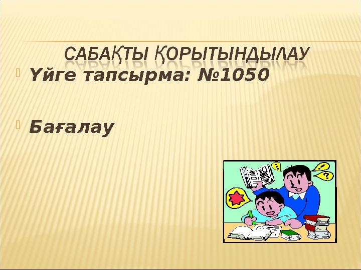  Үйге тапсырма: №1050  Бағалау