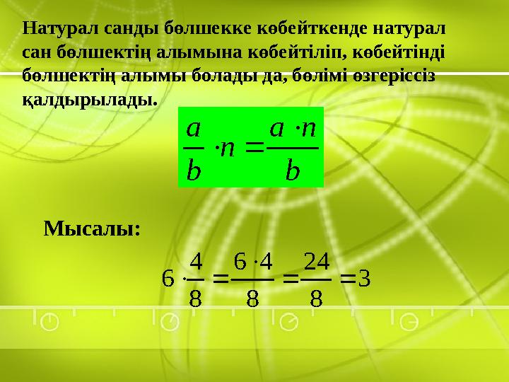 Натурал санды бөлшекке көбейткенде натурал сан бөлшектің алымына көбейтіліп, көбейтінді бөлшектің алымы болады да, бөлімі өзге