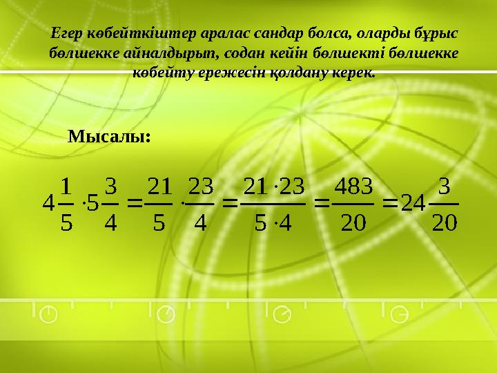 Егер көбейткіштер аралас сандар болса, оларды бұрыс бөлшекке айналдырып, содан кейін бөлшекті бөлшекке көбейту ережесін қолдан