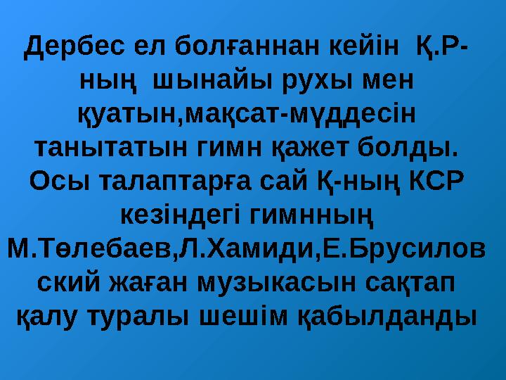 Дербес ел болғаннан кейін Қ.Р- ның шынайы рухы мен қуатын,мақсат-мүддесін танытатын гимн қажет болды. Осы талаптарға сай Қ-