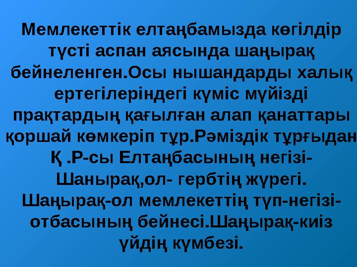 Мемлекеттік елтаңбамызда көгілдір түсті аспан аясында шаңырақ бейнеленген.Осы нышандарды халық ертегілеріндегі күміс мүйізді