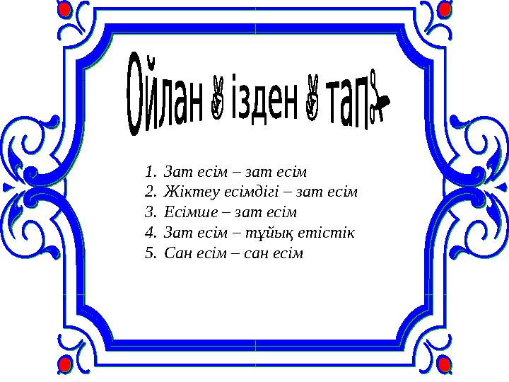 1. Зат есім – зат есім 2. Жіктеу есімдігі – зат есім 3. Есімше – зат есім 4. Зат есім – тұйық етістік 5. Сан есім – са