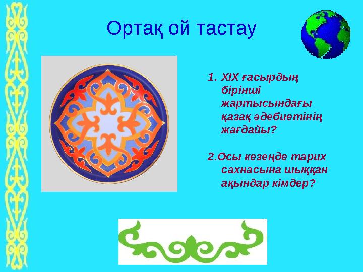 Ортақ ой тастау 1. XIX ғасырдың бірінші жартысындағы қазақ әдебиетінің жағдайы? 2.Осы кезеңде тарих сахнасына шыққан