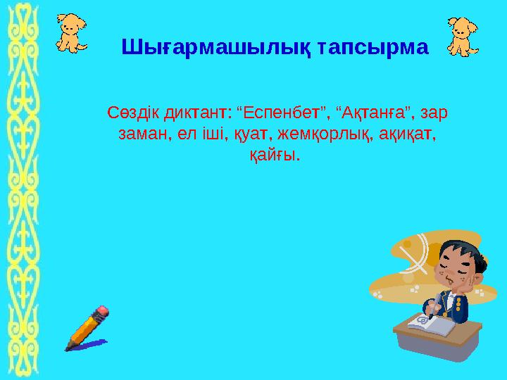 Шығармашылық тапсырма Сөздік диктант: “Еспенбет”, “Ақтанға”, зар заман, ел іші, қуат, жемқорлық, ақиқат, қайғы.