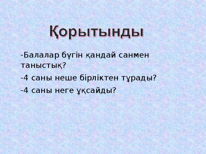 -Балалар бүгін қандай санмен таныстық? -4 саны неше бірліктен тұрады? -4 саны неге ұқсайды?