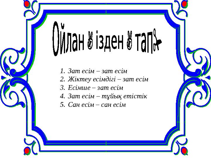 1. Зат есім – зат есім 2. Жіктеу есімдігі – зат есім 3. Есімше – зат есім 4. Зат есім – тұйық етістік 5. Сан есім – са