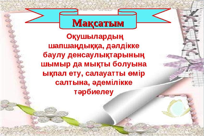 МақсатымМақсатым Оқушылардың шапшаңдыққа, дәлдікке баулу денсаулықтарының шымыр да мықты болуына