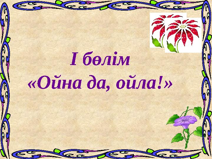 I бөлім «Ойна да, ойла!»