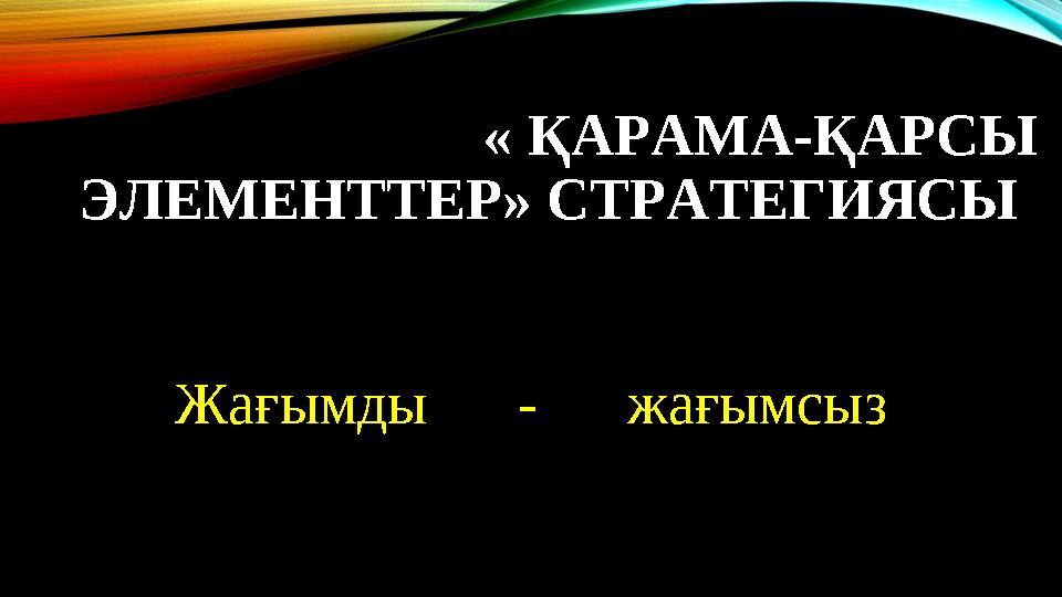 « ҚАРАМА-ҚАРСЫ ЭЛЕМЕНТТЕР» СТРАТЕГИЯСЫ Жағымды - жағымсыз