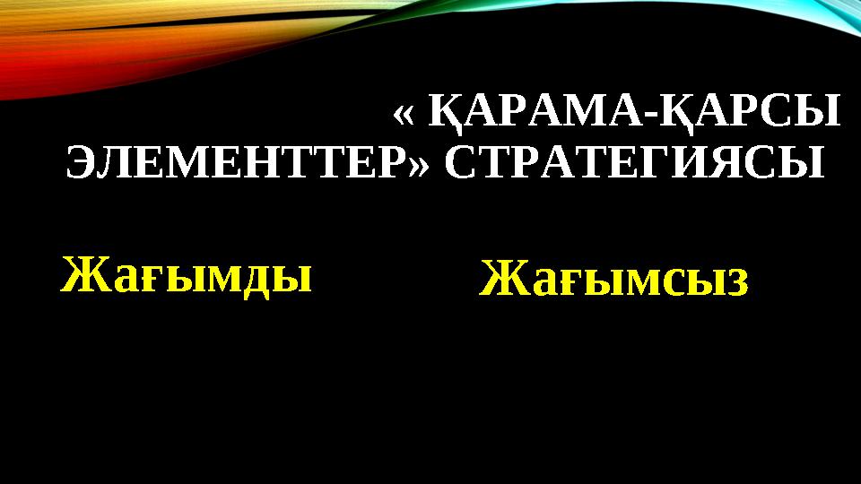 « ҚАРАМА-ҚАРСЫ ЭЛЕМЕНТТЕР» СТРАТЕГИЯСЫ Жағымды Жағымсыз