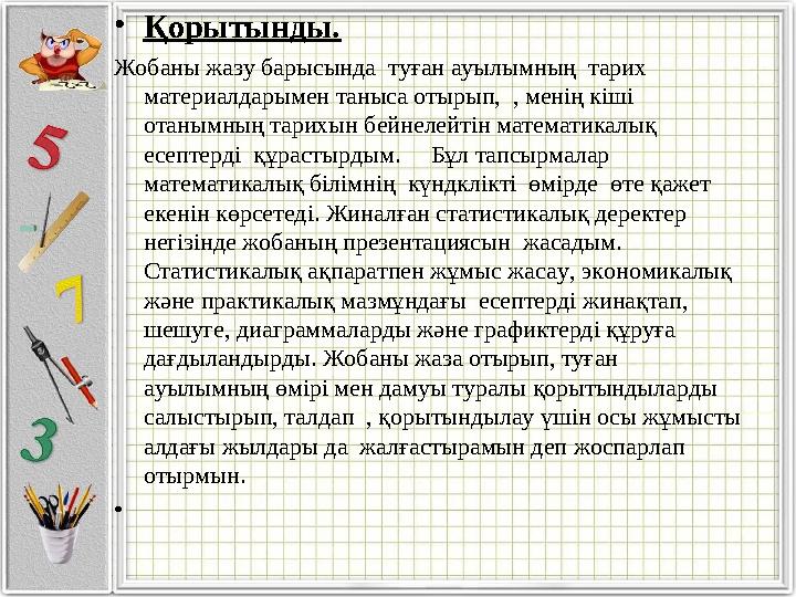 • Қорытынды. Жобаны жазу барысында туған ауылымның тарих материалдарымен таныса отырып, , менің кіші отанымның тарихын б