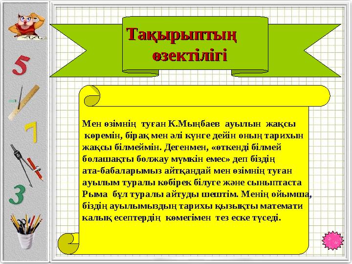 Мен өзімнің туған К.Мыңбаев ауылын жақсы көремін, бірақ мен әлі күнге дейін оның тарихын жақсы білмеймін. Дегенмен, «өткен