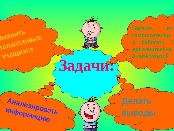 Задачи: Научить их самостоятельн о работать с дополнительно й литературойВ ы я в и т ь т а л а н т л и в ы х у ч а щ