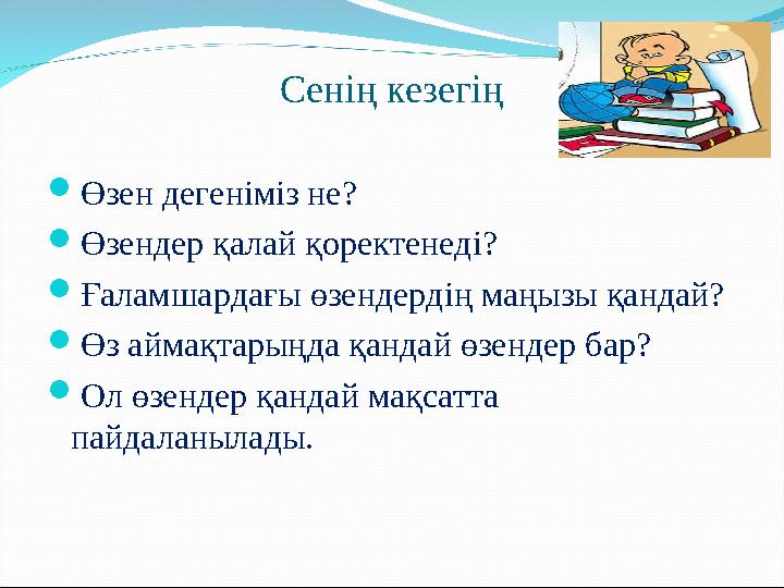Сенің кезегің  Өзен дегеніміз не?  Өзендер қалай қоректенеді?  Ғаламшардағы өзендердің маңызы қандай?  Өз аймақтарыңда қанда