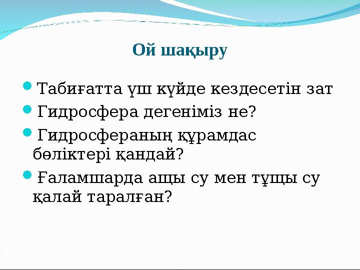 Ой шақыру  Табиғатта үш күйде кездесетін зат  Гидросфера дегеніміз не?  Гидросфераның құрамдас бөліктері қандай?  Ғаламшард