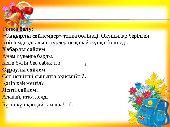 1Топқа бөлу: «Сиқырлы сөйлемдер» топқа бөлінеді. Оқушылар берілген сөйлемдерді алып, түрлеріне қарай жұпқа бөлінеді. Х