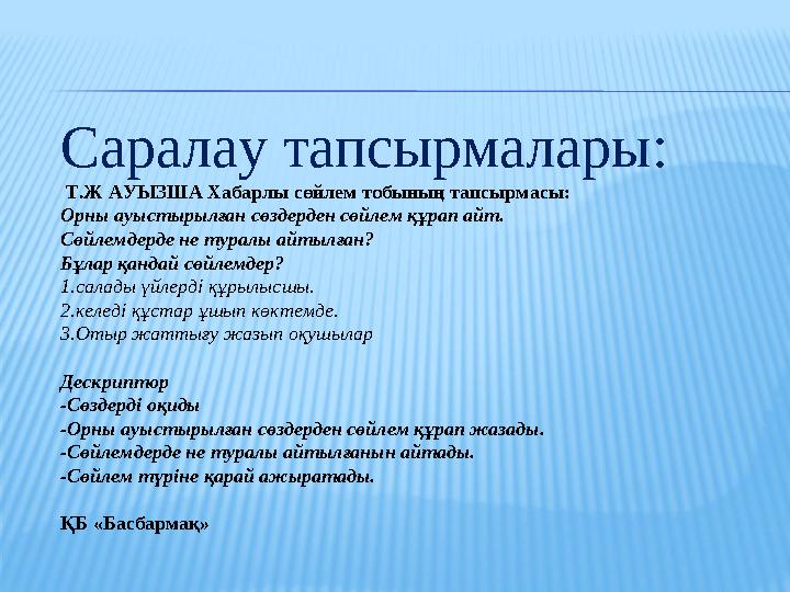 C аралау тапсырмалары: Т.Ж АУЫЗША Хабарлы сөйлем тобының тапсырмасы: Орны ауыстырылған сөздерден сөйлем құрап айт. Сөйлемдер