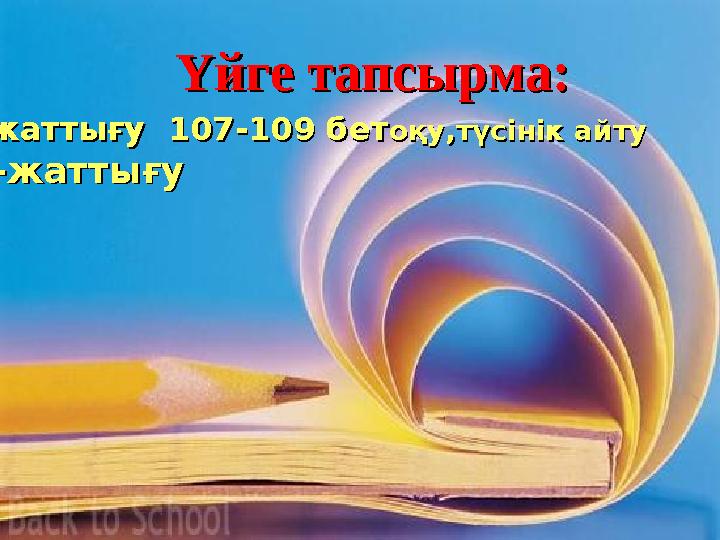 Үйге тапсырма:Үйге тапсырма: 1 1 6 6 -жаттығу -жаттығу 107-109107-109 бет бет оқу,түсінік айтуоқу,түсінік айту 18- 18-