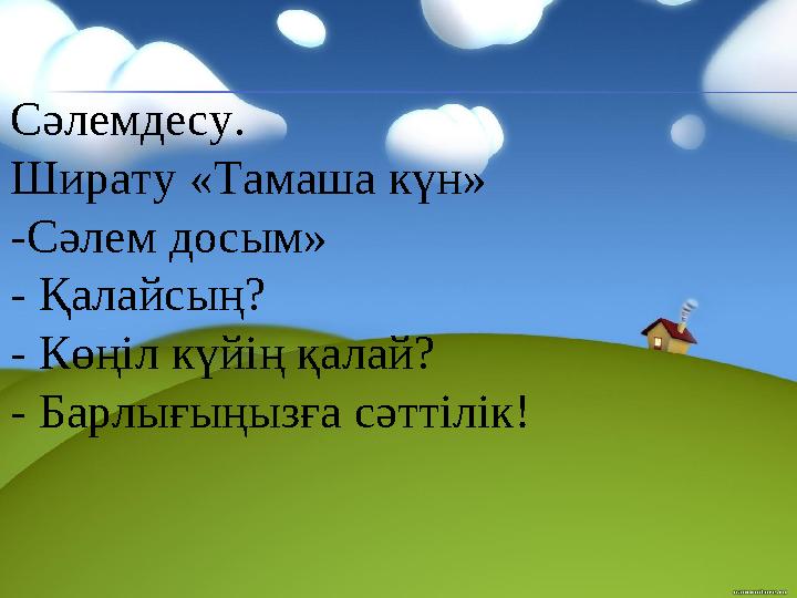 Сәлемдесу. Ширату «Тамаша күн» -Сәлем досым» - Қалайсың? - Көңіл күйің қалай? - Барлығыңызға сәттілік!