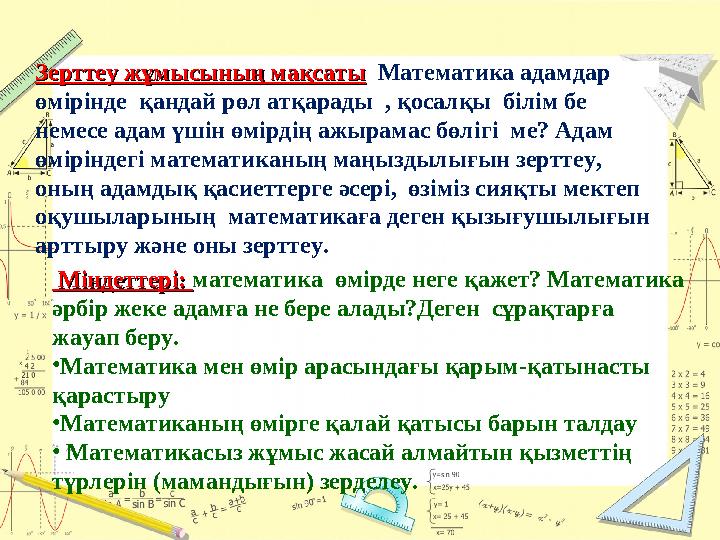 Зерттеу жұмысының мақсатыЗерттеу жұмысының мақсаты Математика адамдар өмірінде қандай рөл атқарады , қосалқы білім бе