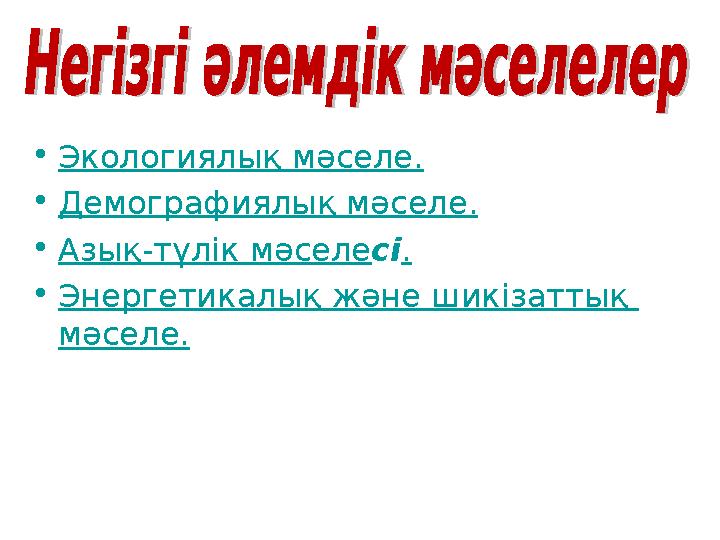 • Экологи ялық мәселе . • Демографи ялық мәселе . • Азық-түлік мәселе сі . • Энергети калық және шикізаттық мәселе .