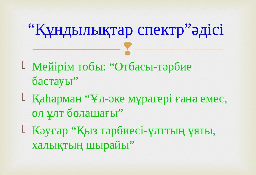 “ Құндылықтар спектр”әдісі  Мейірім тобы: “Отбасы-тәрбие бастауы”  Қаһарман “Ұл-әке мұрагері ғана емес, ол ұлт болашағы”