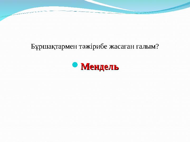 Бұршақтармен тәжірибе жасаған ғалым?  МендельМендель