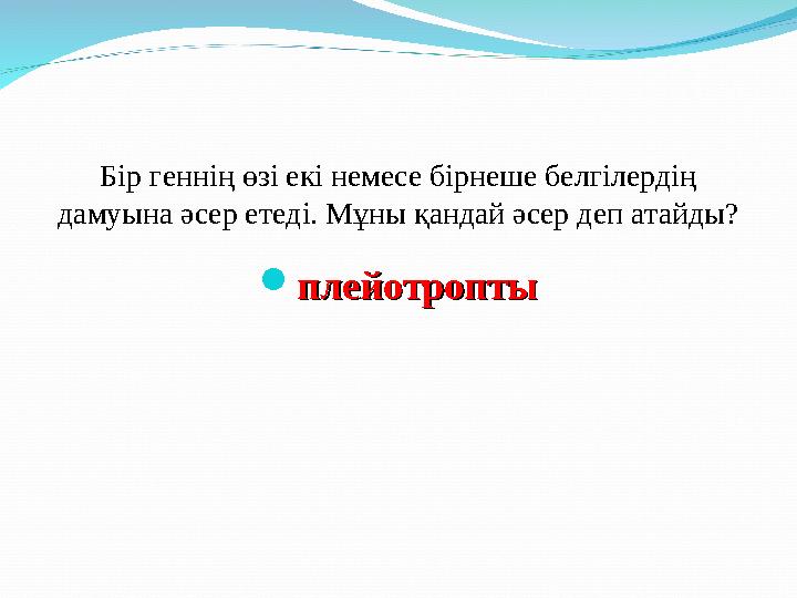 Бір геннің өзі екі немесе бірнеше белгілердің дамуына әсер етеді. Мұны қандай әсер деп атайды?  плейотроптыплейотропты