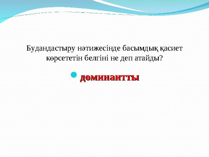 Будандастыру нәтижесінде басымдық қасиет көрсететін белгіні не деп атайды?  доминанттыдоминантты