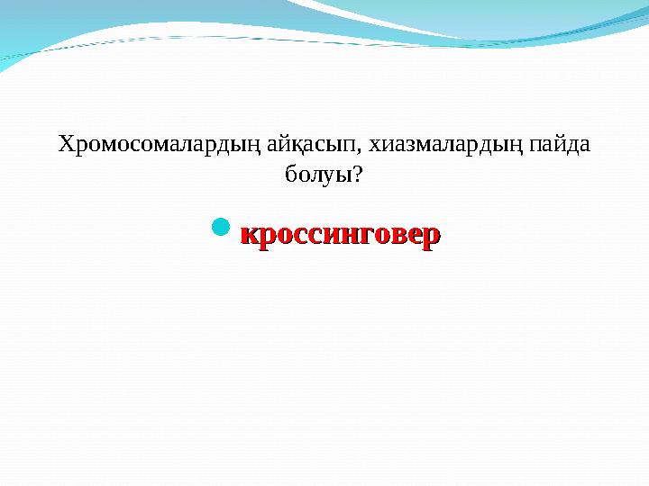 Хромосомалардың айқасып, хиазмалардың пайда болуы?  кроссинговеркроссинговер