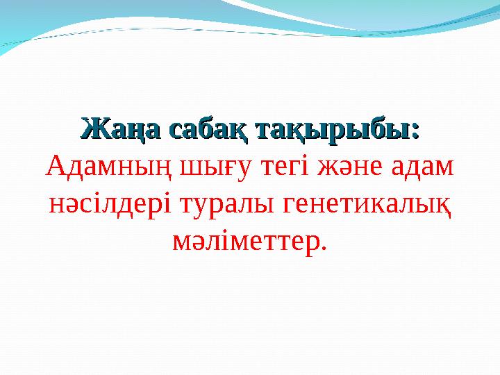 Жаңа сабақ тақырыбы:Жаңа сабақ тақырыбы: Адамның шығу тегі және адам нәсілдері туралы генетикалық мәліметтер.