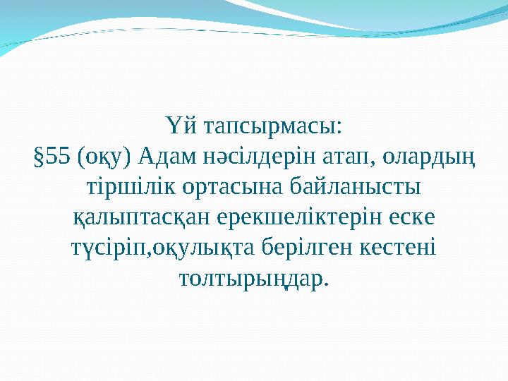 Үй тапсырмасы: §55 (оқу) Адам нәсілдерін атап, олардың тіршілік ортасына байланысты қалыптасқан ерекшеліктерін еске түсіріп,о