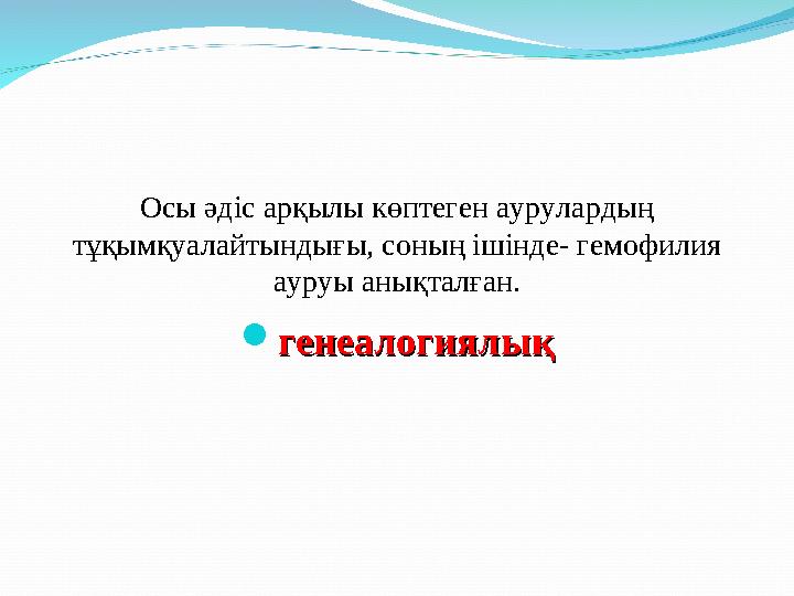 Осы әдіс арқылы көптеген аурулардың тұқымқуалайтындығы, соның ішінде- гемофилия ауруы анықталған.  генеалогиялықгенеалогиялы