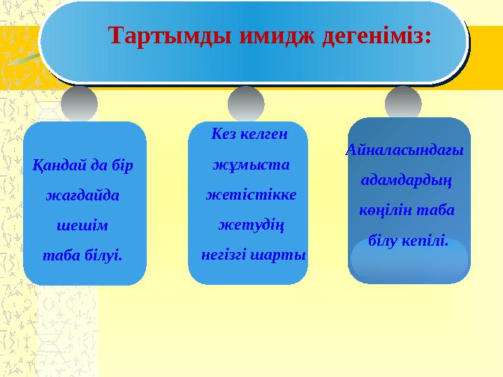 Тартымды имидж дегеніміз: Қандай да бір жағдайда шешім таба білуі. Кез келген жұмыста жетістікке жетудің негізгі шарты