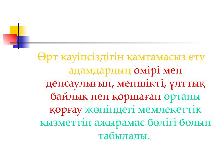 Өрт қауiпсiздiгiн қамтамасыз ету адамдардың өмiрi мен денсаулығын, меншiктi, ұлттық байлық пен қоршаған ортаны қорғау