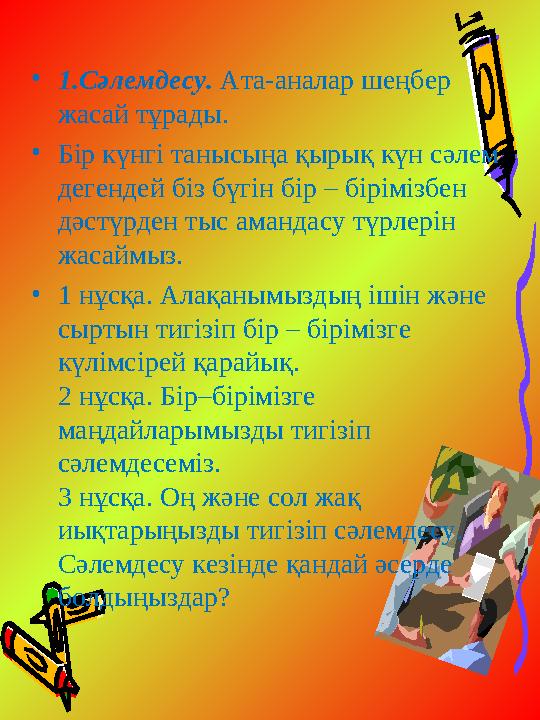 • 1.Сәлемдесу. Ата-аналар шеңбер жасай тұрады. • Бір күнгі танысыңа қырық күн сәлем дегендей біз бүгін бір – бірімізбен дәст