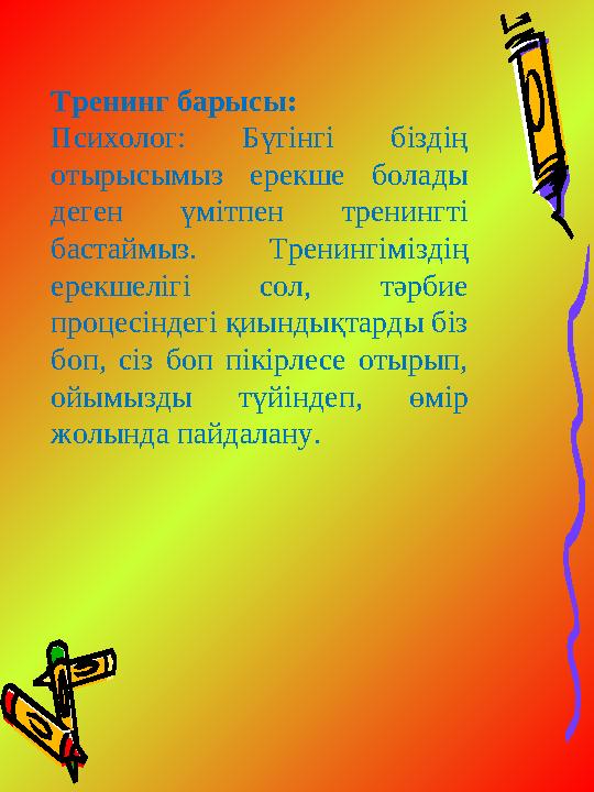 Тренинг барысы: Психолог: Бүгінгі біздің отырысымыз ерекше болады деген үмітпен тренингті бастаймыз. Тренингіміздің