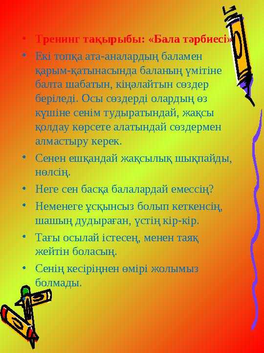 • Тренинг тақырыбы: «Бала тәрбиесі» • Екі топқа ата-аналардың баламен қарым-қатынасында баланың үмітіне балта шабатын, кіңәлай