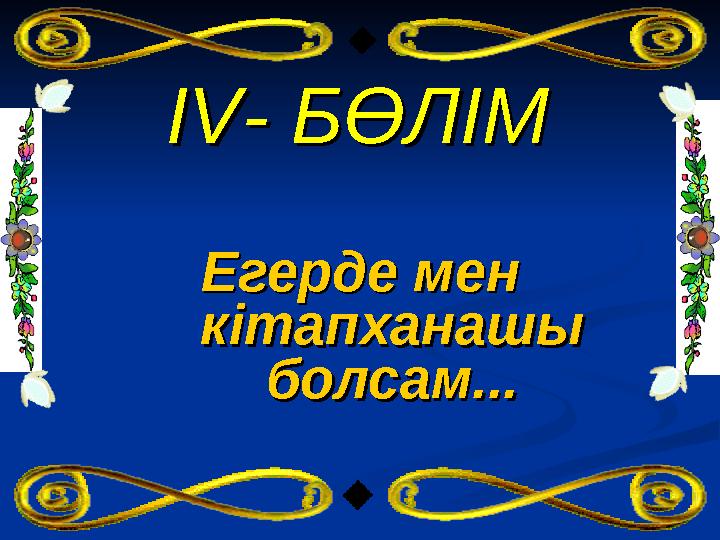 IVIV - БӨЛІМ- БӨЛІМ Егерде мен Егерде мен кітапханашы кітапханашы болсам...болсам...