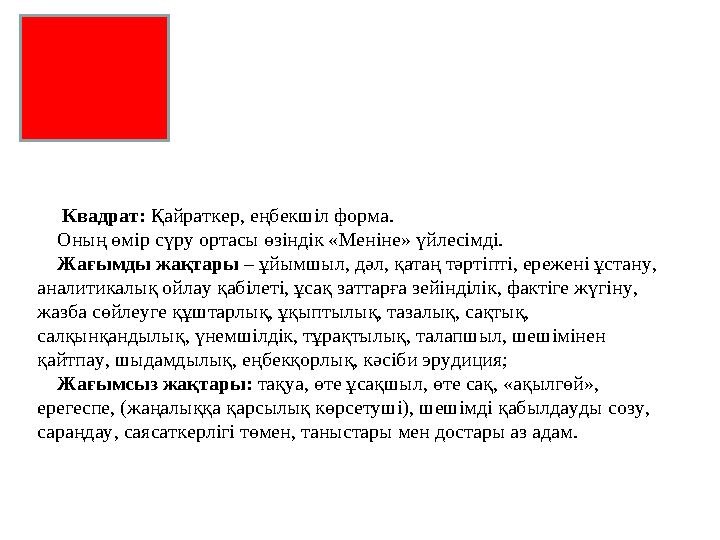 Квадрат: Қайраткер, еңбекшіл форма.  Оның өмір сүру ортасы өзіндік «Меніне» үйлесімді.  Жағымды жақтары – ұйымшыл, дәл