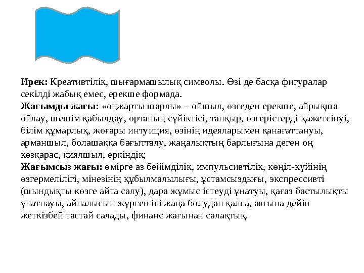  Ирек: Креативтілік, шығармашылық символы. Өзі де басқа фигуралар секілді жабық емес, ерекше формада.  Жағымды жағы: «оңжар